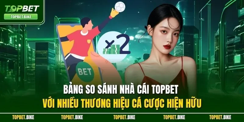 Topbet 19 Bảng so sánh nhà cái Topbet với nhiều thương hiệu cá cược hiện hữu