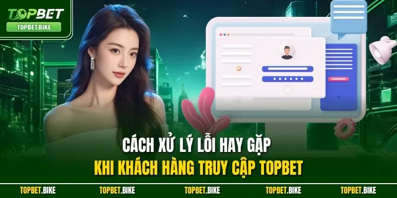 Đăng Nhập Topbet| Chỉ Dẫn Truy Cập Nhanh Chóng Trong 30 Giây 3 Cách xử lý lỗi hay gặp khi khách hàng truy cập Topbet