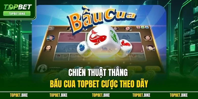 Chiến thuật thắng Bầu Cua Topbet cược theo dãy