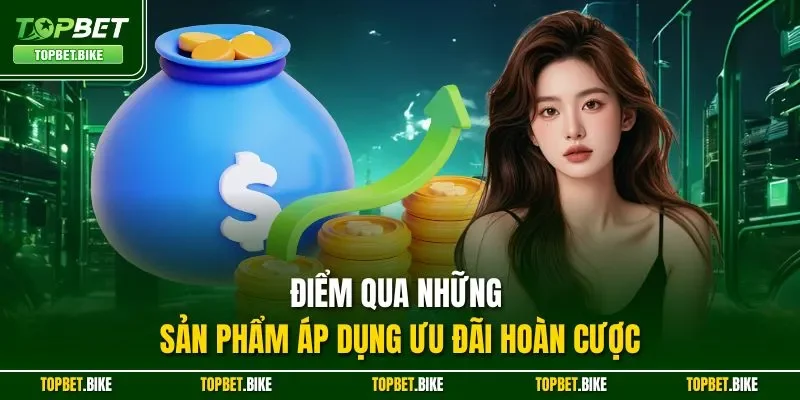 Điểm qua những sản phẩm áp dụng ưu đãi hoàn cược