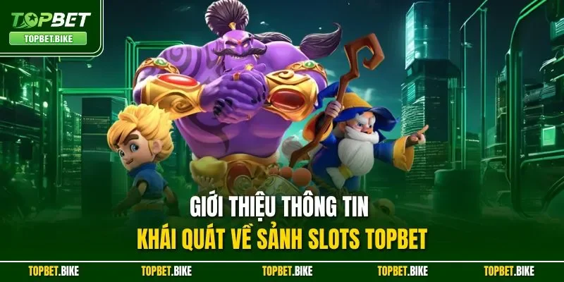 Giới thiệu thông tin khái quát về sảnh slots Topbet