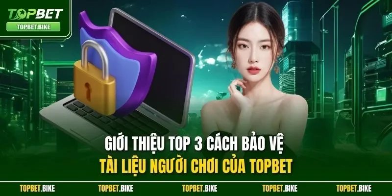 Giới thiệu top 3 cách bảo vệ tài liệu người chơi của Topbet