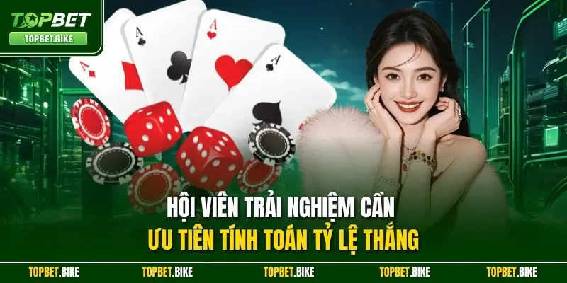Hội viên trải nghiệm cần ưu tiên tính toán tỷ lệ thắng