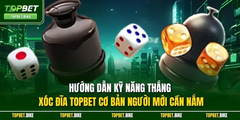 Hướng dẫn kỹ năng thắng xóc đĩa Topbet cơ bản người mới cần nắm