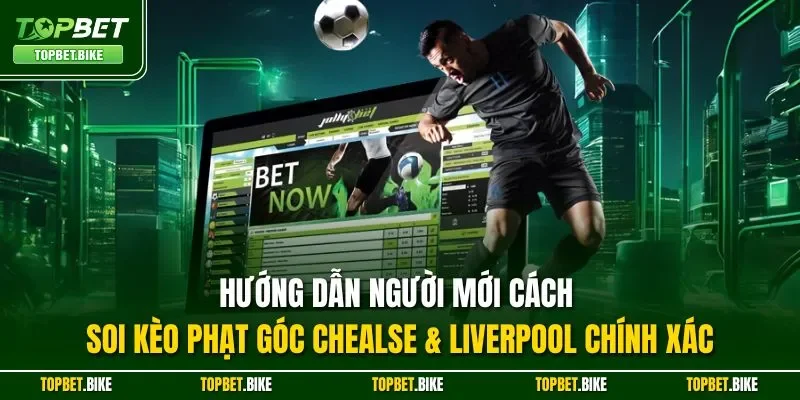 Hướng dẫn người mới cách soi kèo phạt góc Chealse & Liverpool chính xác