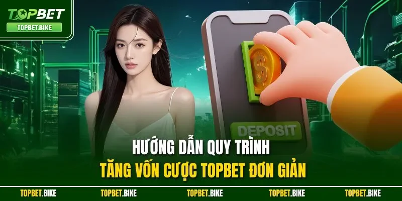 Hướng dẫn quy trình tăng vốn cược Topbet đơn giản