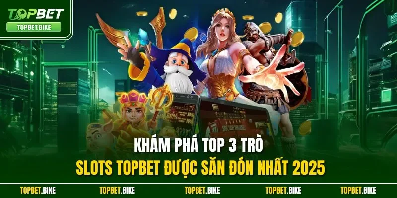 Khám phá top 3 trò Slots Topbet được săn đón nhất 2025