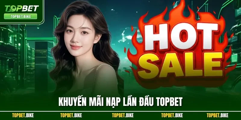 Khuyến Mãi Nạp Lần Đầu Topbet| Đãi Ngộ Hấp Dẫn Cho Người Mới