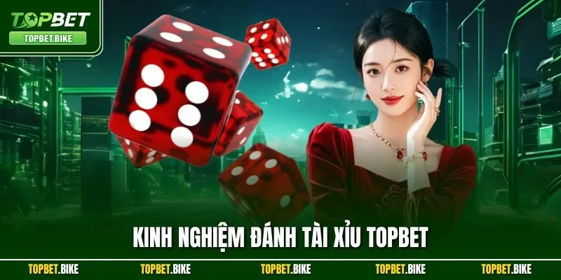 Kinh Nghiệm Đánh Tài Xỉu Topbet | Thủ Thuật Từ Chuyên Gia 2025