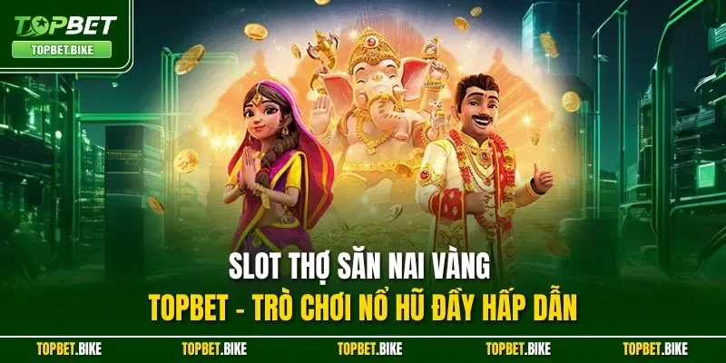 Slot Thợ Săn Nai Vàng Topbet – Trò chơi nổ hũ đầy hấp dẫn