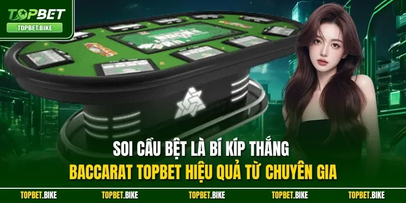 Soi cầu bệt là bí kíp thắng Baccarat Topbet hiệu quả từ chuyên gia