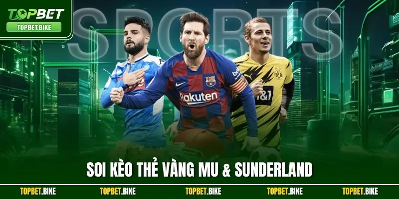 Soi Kèo Thẻ Vàng MU & Sunderland | Loại Hình Phổ Biến Topbet