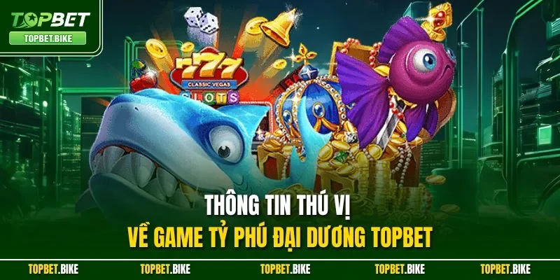 Thông tin thú vị về game Tỷ Phú Đại Dương Topbet