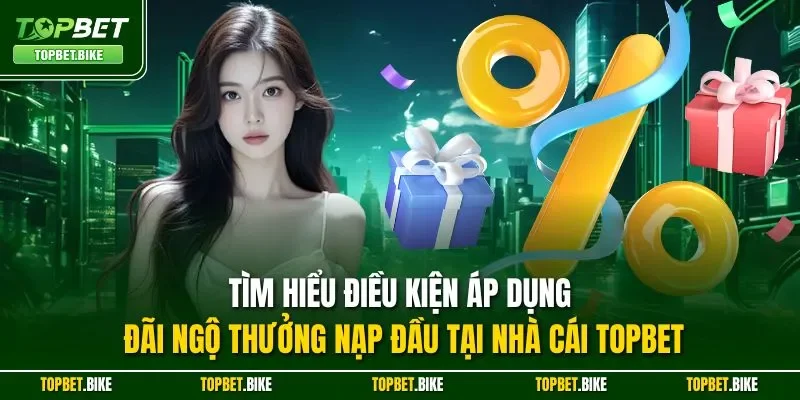 Tìm hiểu điều kiện áp dụng đãi ngộ thưởng nạp đầu tại nhà cái Topbet