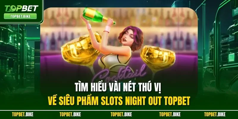 Tìm hiểu vài nét thú vị về siêu phẩm Slots Night Out Topbet