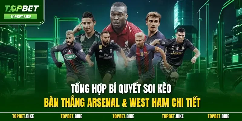 Tổng hợp bí quyết soi kèo bàn thắng Arsenal & West Ham chi tiết