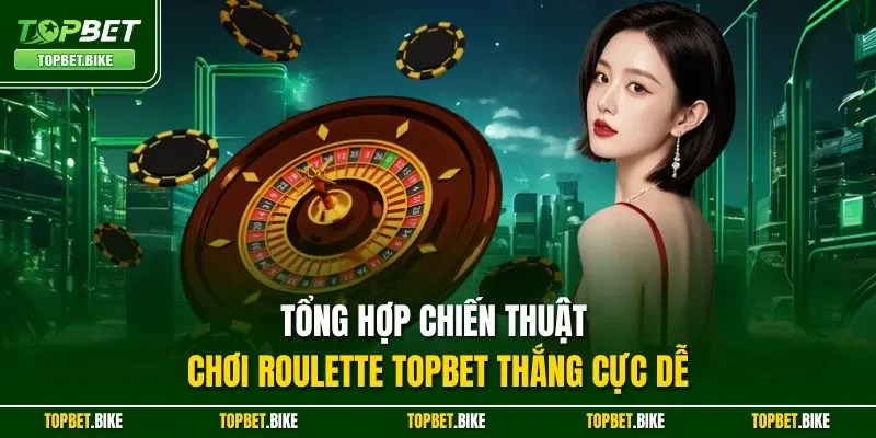 Tổng hợp chiến thuật chơi roulette Topbet thắng cực dễ