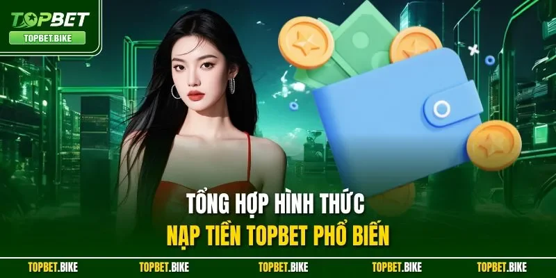 Tổng hợp hình thức nạp tiền Topbet phổ biến