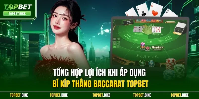 Tổng hợp lợi ích khi áp dụng bí kíp thắng Baccarat Topbet