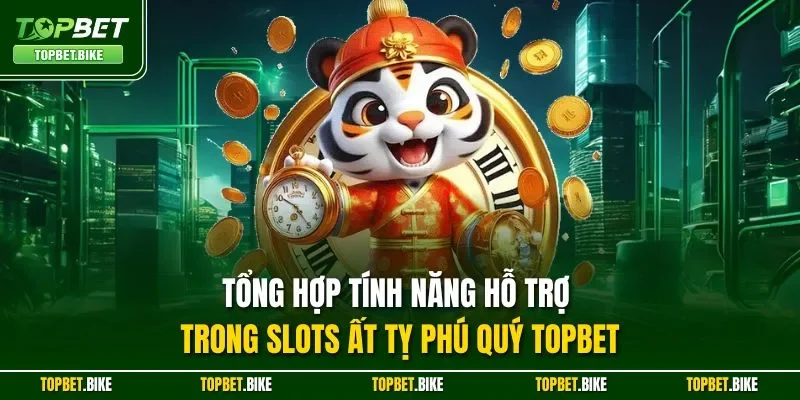 Tổng hợp tính năng hỗ trợ trong Slots Ất Tỵ Phú Quý Topbet