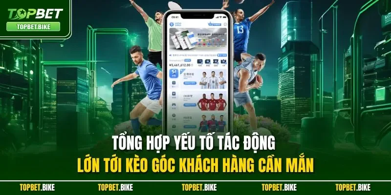 Tổng hợp yếu tố tác động lớn tới kèo góc khách hàng cần mắn