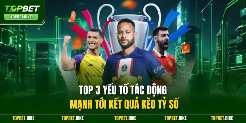 Top 3 yếu tố tác động mạnh tới kết quả kèo tỷ số