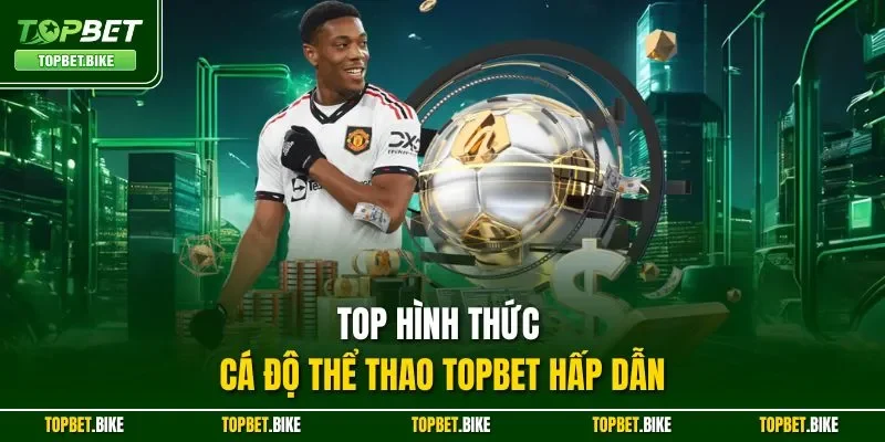 Top hình thức cá độ thể thao Topbet hấp dẫn