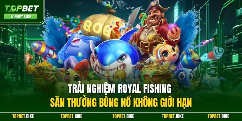 Trải nghiệm Royal Fishing săn thưởng bùng nổ không giới hạn
