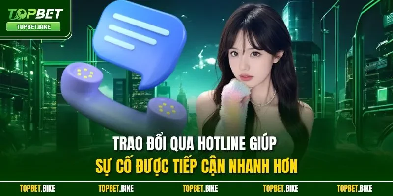 Trao đổi qua Hotline giúp sự cố được tiếp cận nhanh hơn