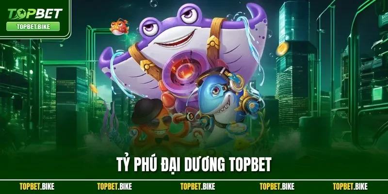Tỷ Phú Đại Dương Topbet | Siêu Phẩm Bắn Cá Kinh Điển 2025