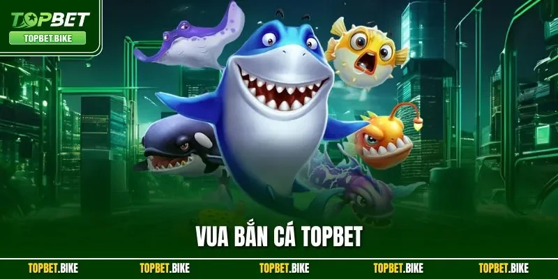 Vua Bắn Cá Topbet| Khám Phá Siêu Phẩm Săn Bắt Đỉnh Nhất 2025